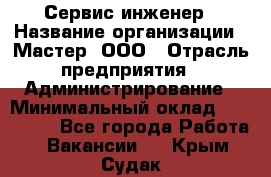 Сервис-инженер › Название организации ­ Мастер, ООО › Отрасль предприятия ­ Администрирование › Минимальный оклад ­ 120 000 - Все города Работа » Вакансии   . Крым,Судак